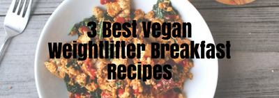 3 Best Vegan Weightlifter Breakfast Recipes