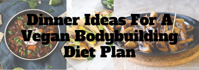 Dinner Ideas For A Vegan Bodybuilding Diet Plan